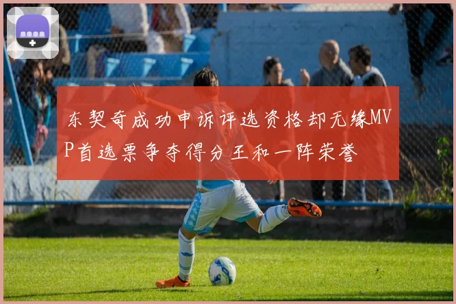 东契奇成功申诉评选资格却无缘MVP首选票争夺得分王和一阵荣誉