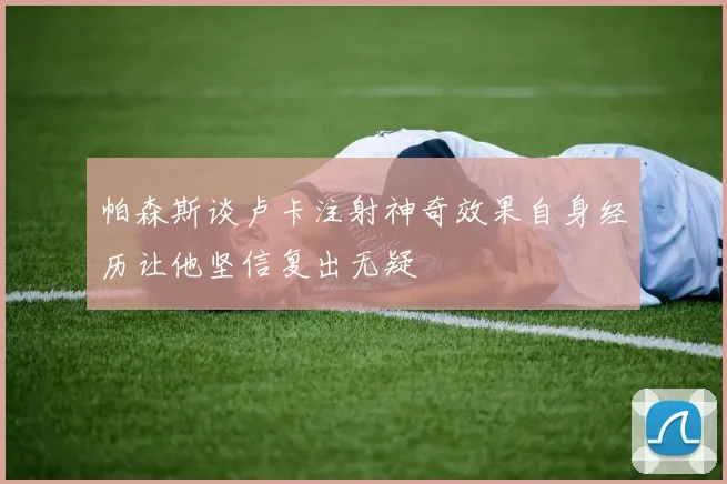 帕森斯谈卢卡注射神奇效果自身经历让他坚信复出无疑