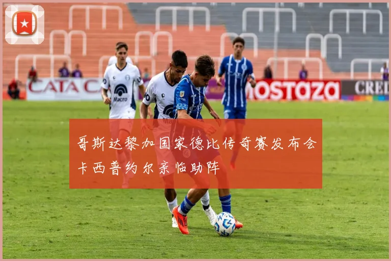 哥斯达黎加国家德比传奇赛发布会卡西普约尔亲临助阵
