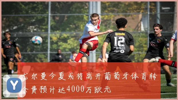 尤尔曼今夏或将离开葡萄牙体育转会费预计达4000万欧元
