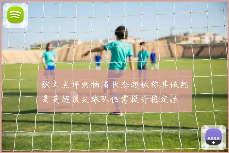 欧文点评利物浦状态起伏称其依然是英超顶尖球队但需提升稳定性