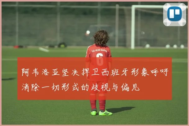 阿韦洛亚坚决捍卫西班牙形象呼吁消除一切形式的歧视与偏见