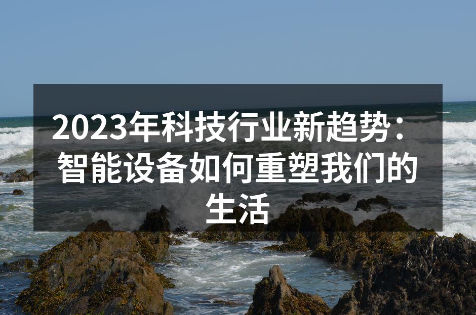 2023年科技行业新趋势：智能设备如何重塑我们的生活