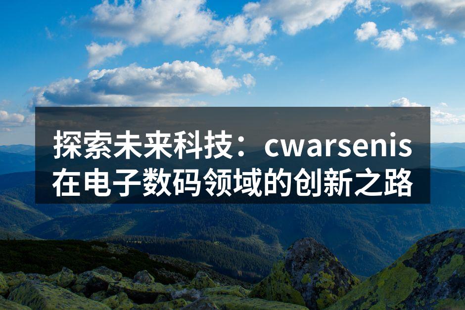 探索未来科技：cwarsenis在电子数码领域的创新之路