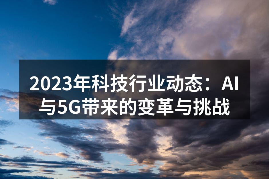 2023年科技行业动态：AI与5G带来的变革与挑战