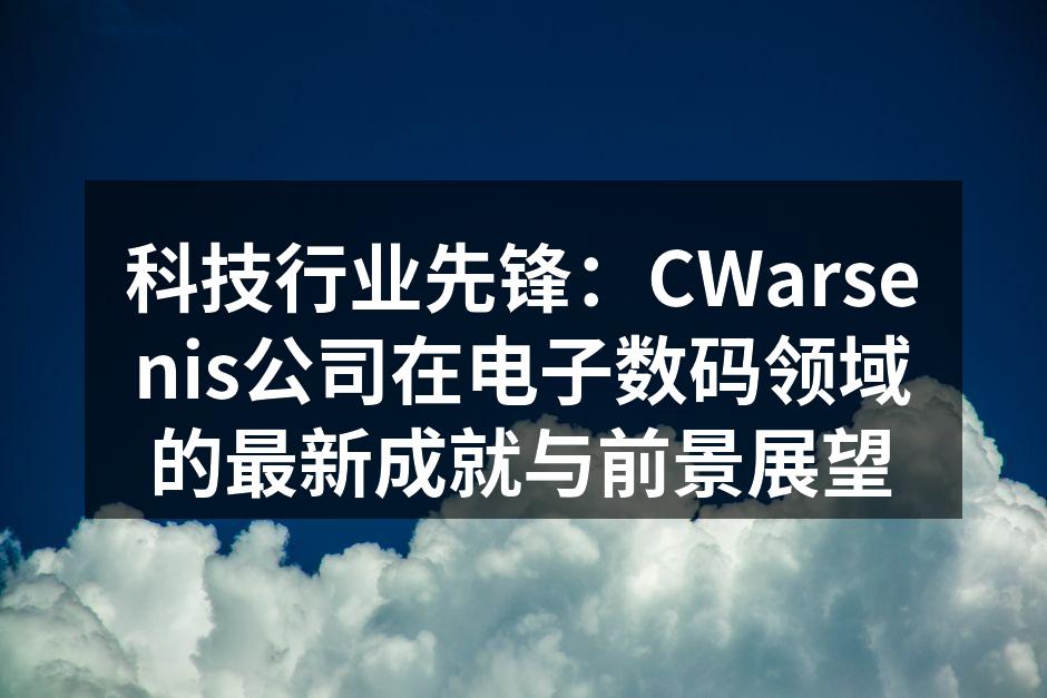 科技行业先锋：CWarsenis公司在电子数码领域的最新成就与前景展望