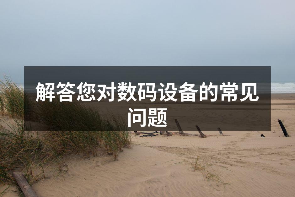 解答您对数码设备的常见问题