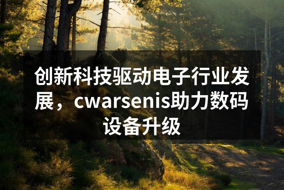 创新科技驱动电子行业发展，cwarsenis助力数码设备升级