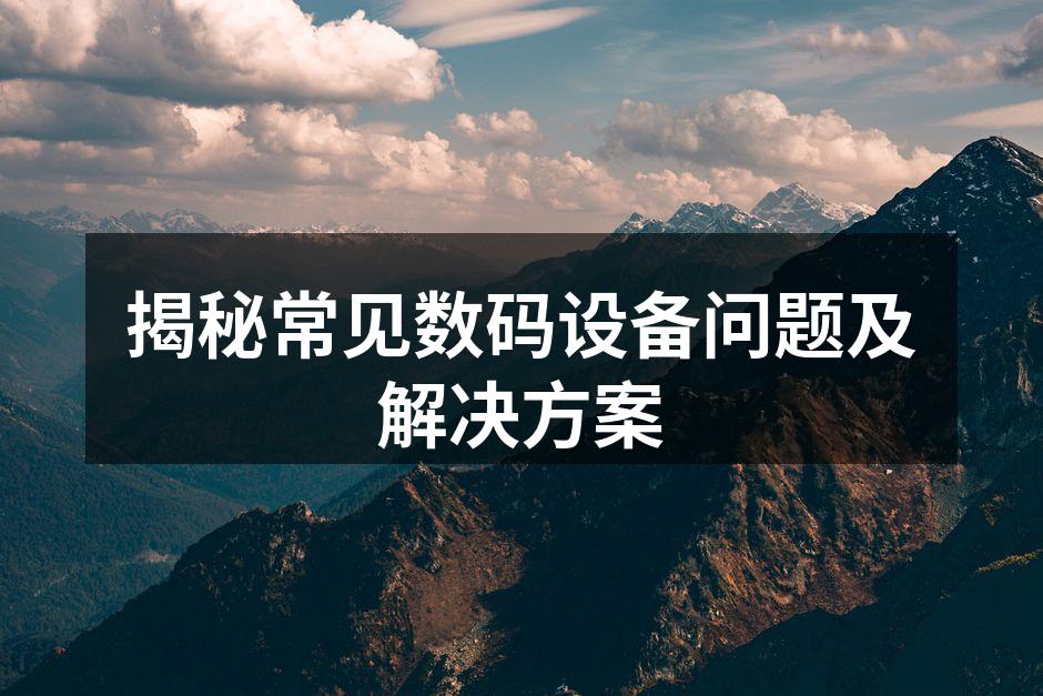 揭秘常见数码设备问题及解决方案