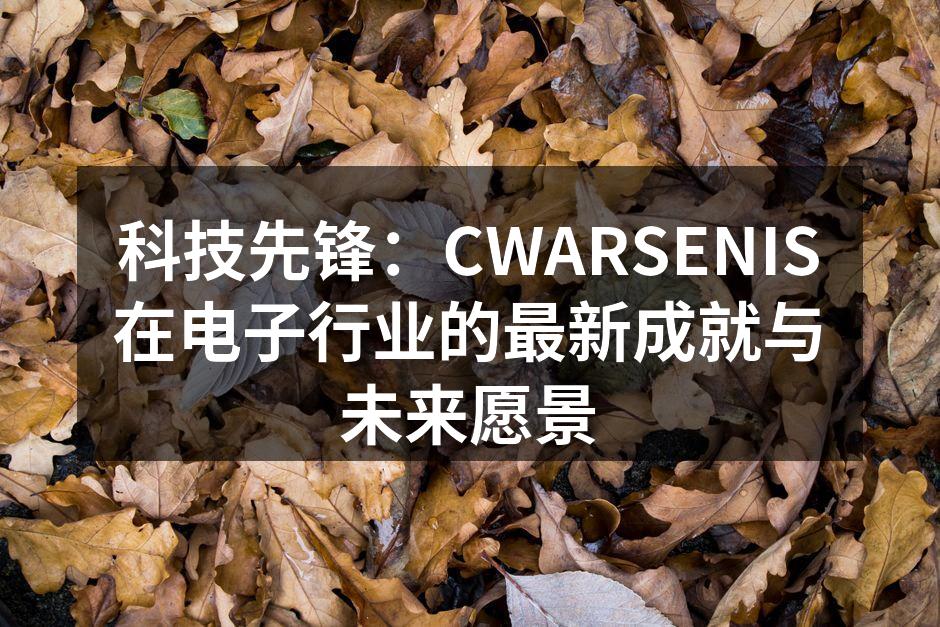 科技先锋：CWARSENIS在电子行业的最新成就与未来愿景