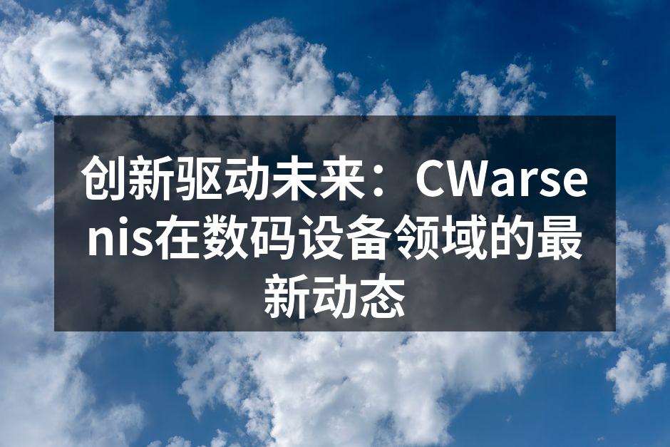 创新驱动未来：CWarsenis在数码设备领域的最新动态
